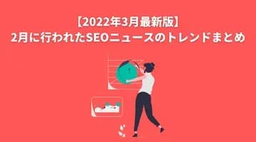 【2022年3月最新版】2月に行われたSEOニュースのトレンドまとめ