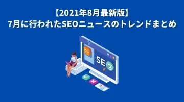 【2021年8月最新版】7月に行われたSEOニュースのトレンドまとめ